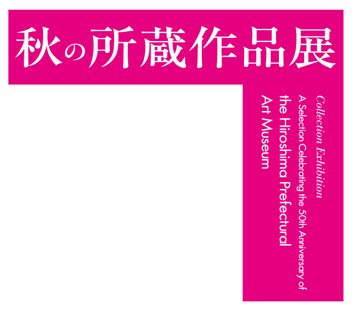 秋の所蔵作品展 開館50周年記念 広島県立美術館名品セレクション